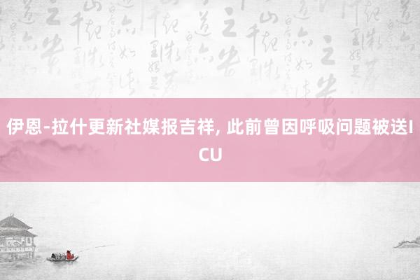 伊恩-拉什更新社媒报吉祥, 此前曾因呼吸问题被送ICU